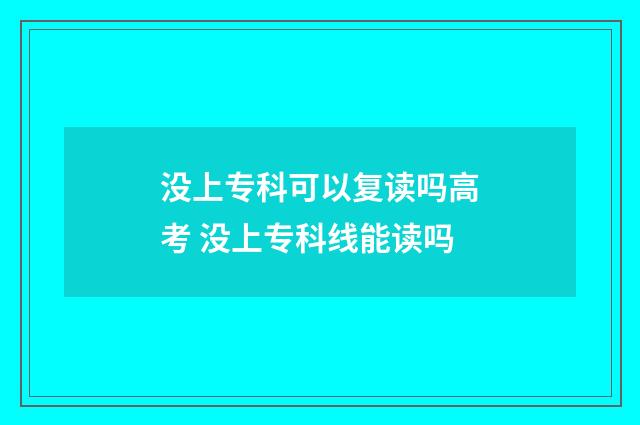 没上专科可以复读吗高考 没上专科线能读吗