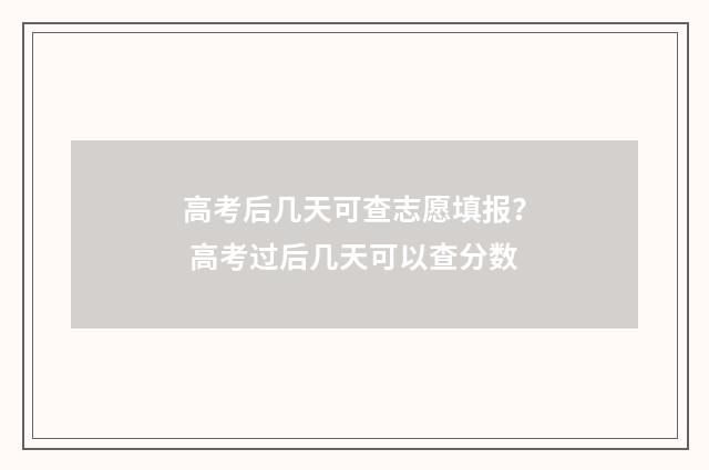 高考后几天可查志愿填报？ 高考过后几天可以查分数