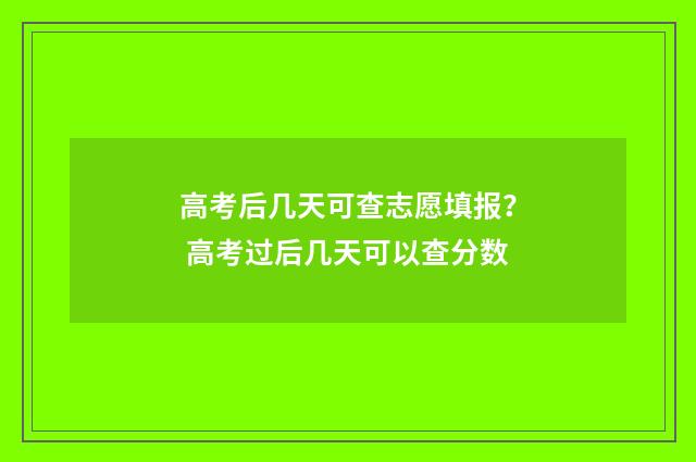 高考后几天可查志愿填报？ 高考过后几天可以查分数