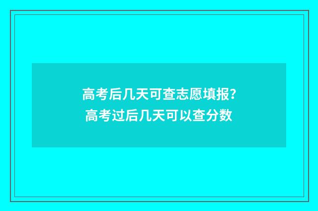 高考后几天可查志愿填报？ 高考过后几天可以查分数