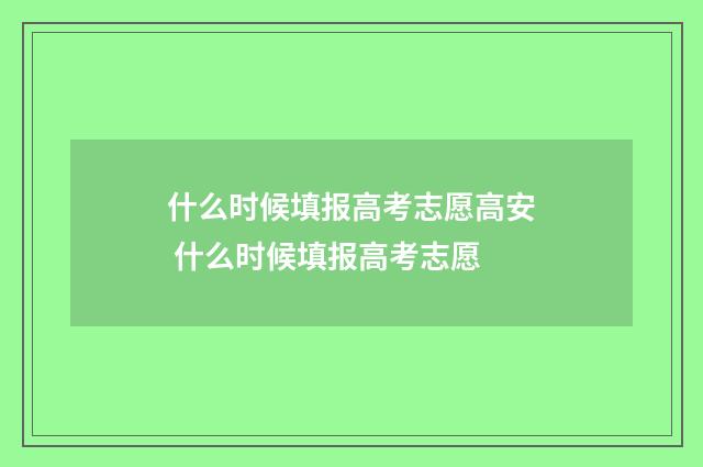 什么时候填报高考志愿高安 什么时候填报高考志愿
