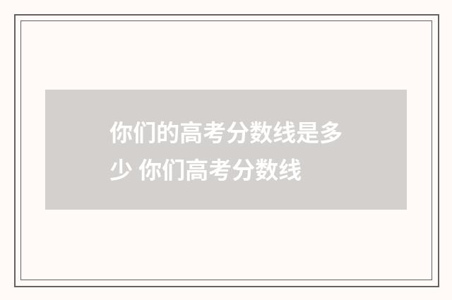 你们的高考分数线是多少 你们高考分数线
