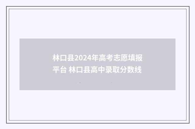 林口县2024年高考志愿填报平台 林口县高中录取分数线