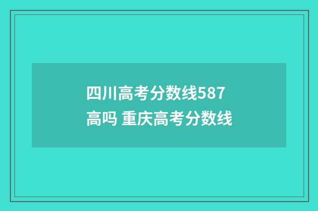 四川高考分数线587高吗 重庆高考分数线