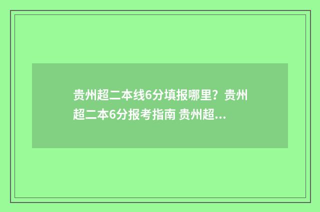 贵州超二本线6分填报哪里？贵州超二本6分报考指南 贵州超二本线40分
