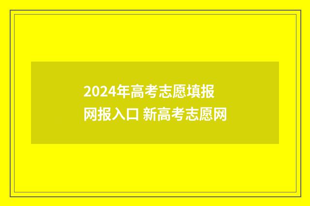2024年高考志愿填报网报入口 新高考志愿网