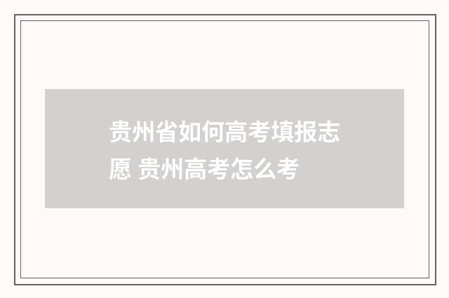 贵州省如何高考填报志愿 贵州高考怎么考