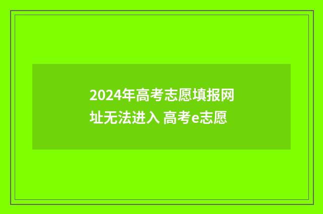 2024年高考志愿填报网址无法进入 高考e志愿