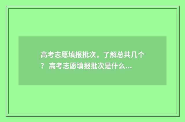 高考志愿填报批次，了解总共几个？ 高考志愿填报批次是什么山东省
