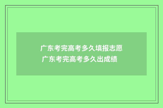 广东考完高考多久填报志愿 广东考完高考多久出成绩