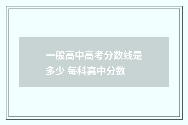 一般高中高考分数线是多少 每科高中分数