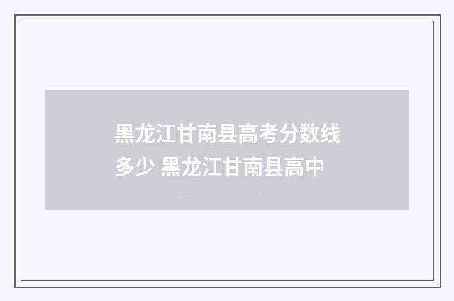 黑龙江甘南县高考分数线多少 黑龙江甘南县高中
