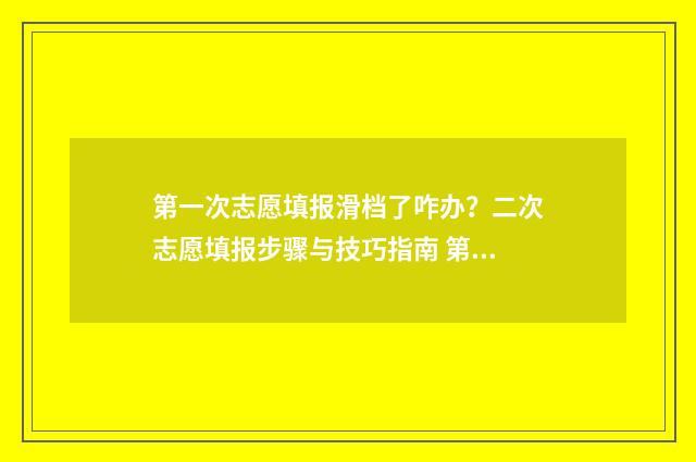 第一次志愿填报滑档了咋办？二次志愿填报步骤与技巧指南 第一次志愿填报怎么知道落榜了