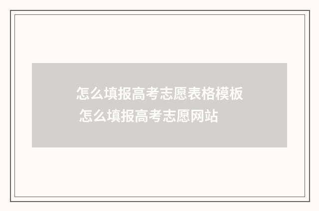 怎么填报高考志愿表格模板 怎么填报高考志愿网站