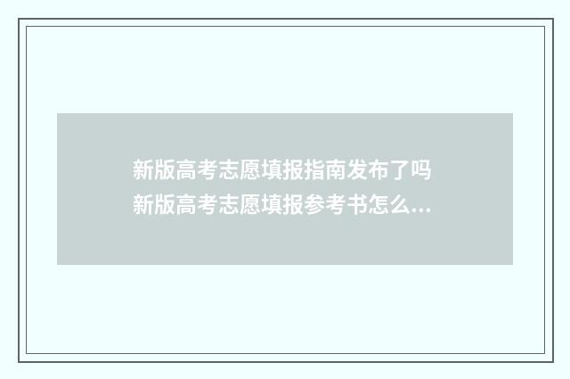 新版高考志愿填报指南发布了吗 新版高考志愿填报参考书怎么看