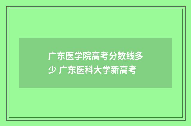 广东医学院高考分数线多少 广东医科大学新高考
