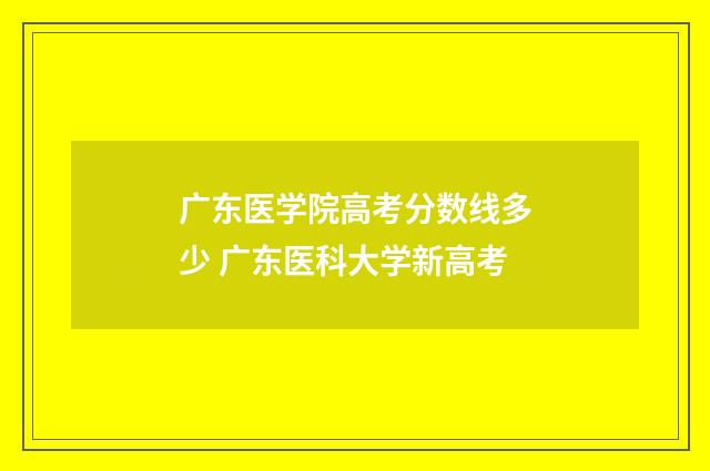 广东医学院高考分数线多少 广东医科大学新高考