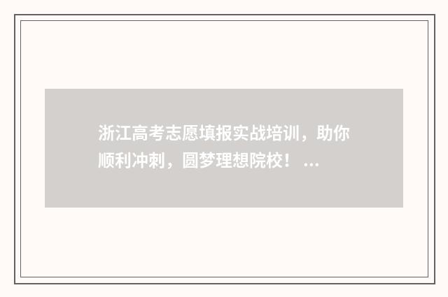 浙江高考志愿填报实战培训，助你顺利冲刺，圆梦理想院校！ 高考志愿填报专家