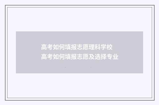 高考如何填报志愿理科学校 高考如何填报志愿及选择专业