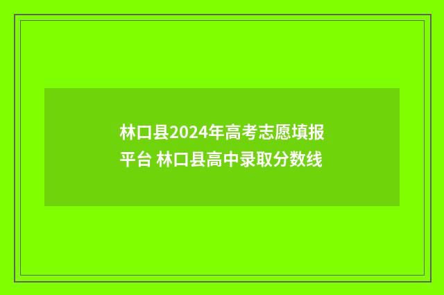 林口县2024年高考志愿填报平台 林口县高中录取分数线