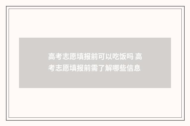 高考志愿填报前可以吃饭吗 高考志愿填报前需了解哪些信息