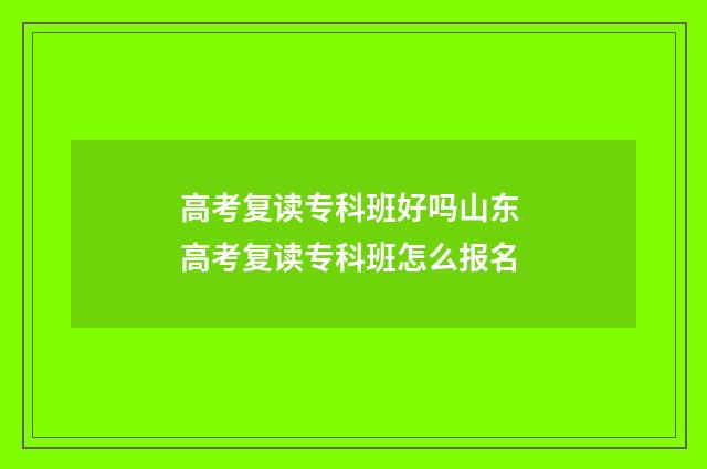 高考复读专科班好吗山东 高考复读专科班怎么报名