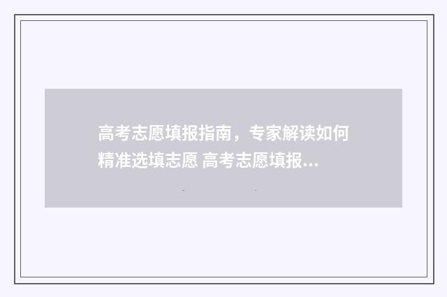 高考志愿填报指南，专家解读如何精准选填志愿 高考志愿填报指南