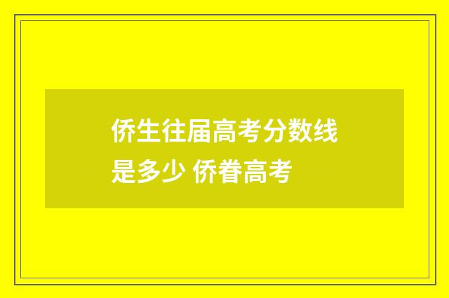 侨生往届高考分数线是多少 侨眷高考
