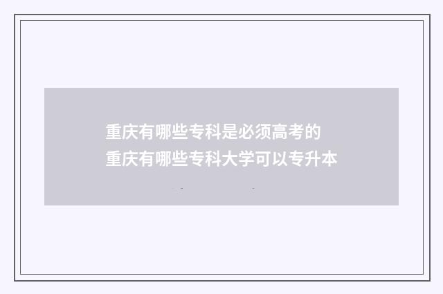 重庆有哪些专科是必须高考的 重庆有哪些专科大学可以专升本