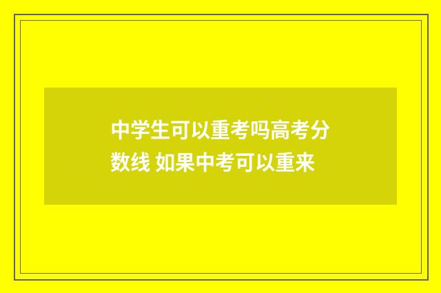 中学生可以重考吗高考分数线 如果中考可以重来