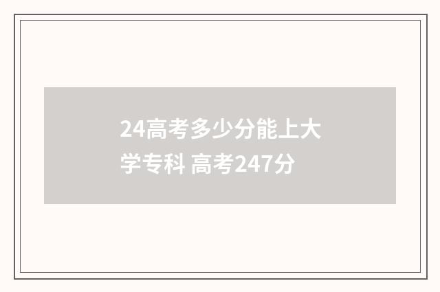 24高考多少分能上大学专科 高考247分
