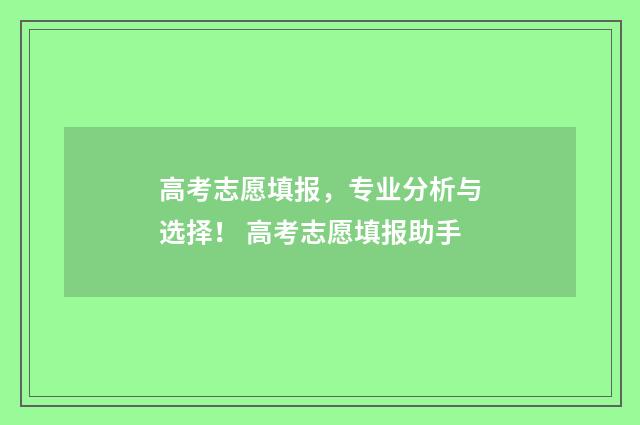 高考志愿填报，专业分析与选择！ 高考志愿填报助手