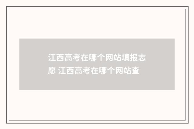 江西高考在哪个网站填报志愿 江西高考在哪个网站查