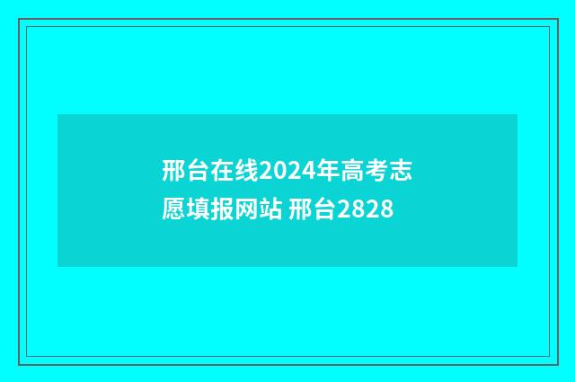 邢台在线2024年高考志愿填报网站 邢台2828