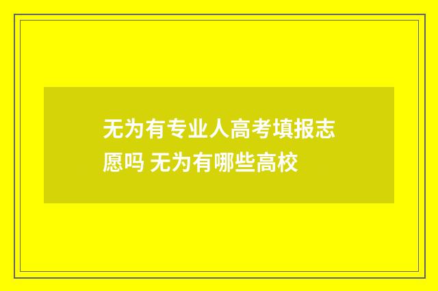无为有专业人高考填报志愿吗 无为有哪些高校
