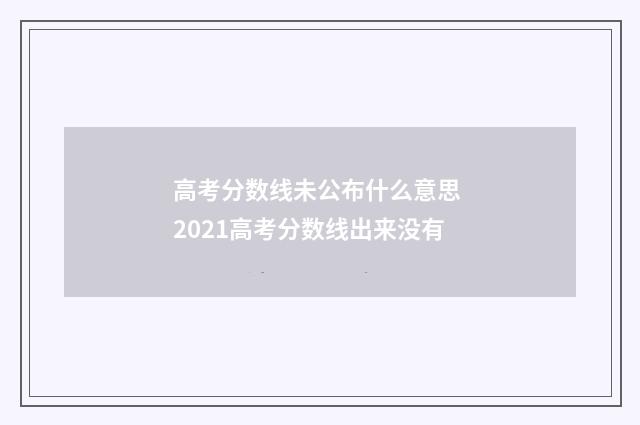 高考分数线未公布什么意思 2021高考分数线出来没有