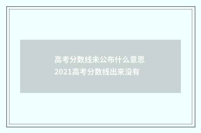 高考分数线未公布什么意思 2021高考分数线出来没有