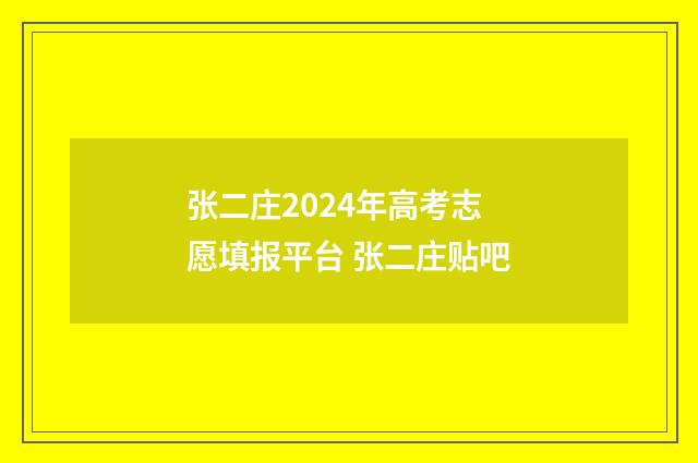 张二庄2024年高考志愿填报平台 张二庄贴吧