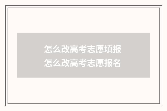 怎么改高考志愿填报 怎么改高考志愿报名