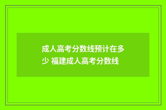 成人高考分数线预计在多少 福建成人高考分数线