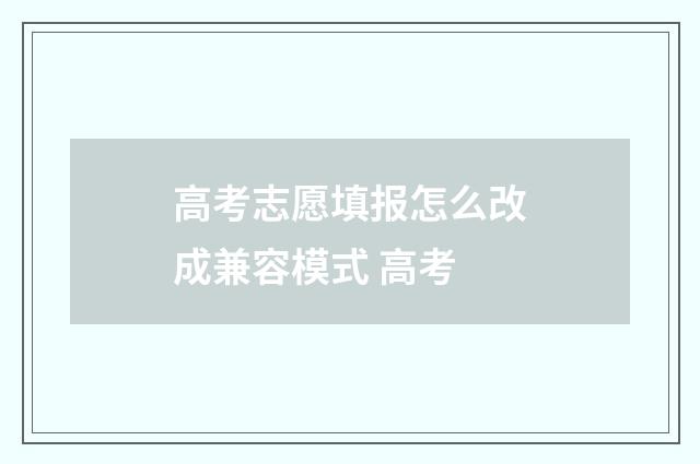 高考志愿填报怎么改成兼容模式 高考