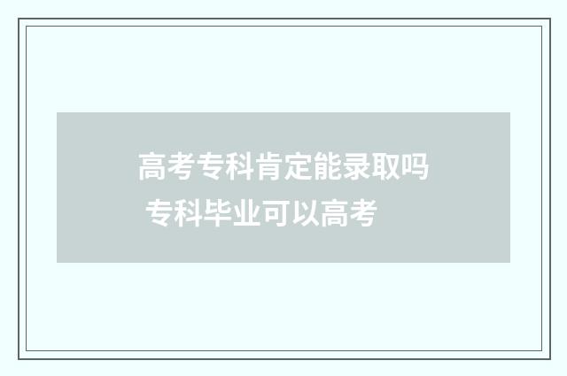 高考专科肯定能录取吗 专科毕业可以高考