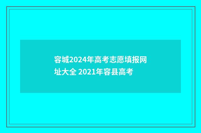 容城2024年高考志愿填报网址大全 2021年容县高考