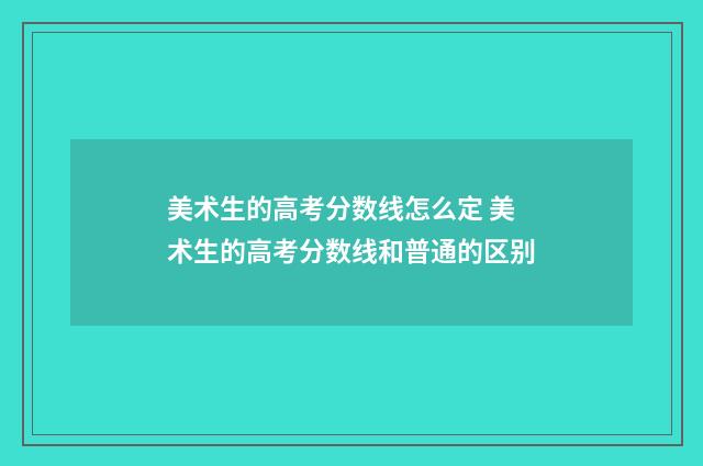 美术生的高考分数线怎么定 美术生的高考分数线和普通的区别