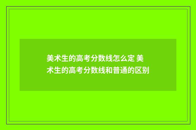 美术生的高考分数线怎么定 美术生的高考分数线和普通的区别