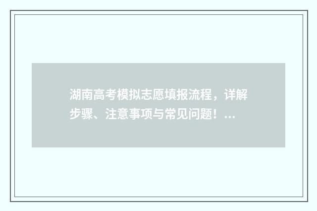 湖南高考模拟志愿填报流程，详解步骤、注意事项与常见问题！ 湖南高考模拟志愿