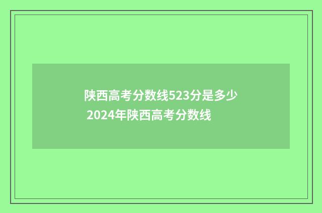 陕西高考分数线523分是多少 2024年陕西高考分数线