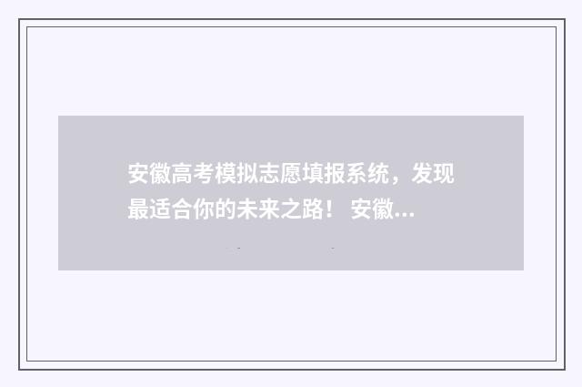 安徽高考模拟志愿填报系统，发现最适合你的未来之路！ 安徽高考模拟志愿填报网站