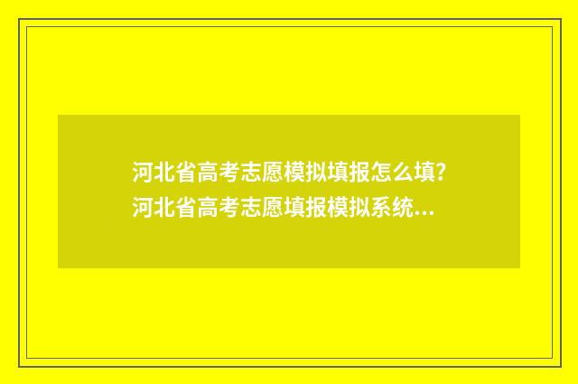 河北省高考志愿模拟填报怎么填？河北省高考志愿填报模拟系统入口 河北省高考志愿填报表模板
