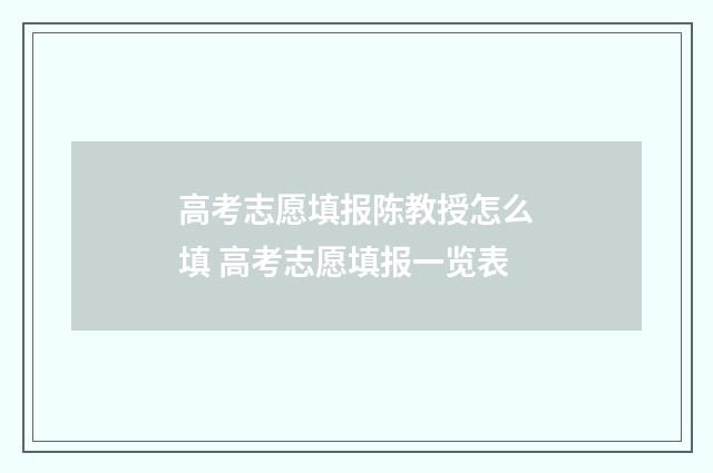 高考志愿填报陈教授怎么填 高考志愿填报一览表